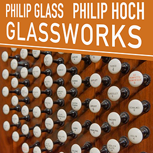 Glassworks for Organ - Philip Hoch, Philip Glass